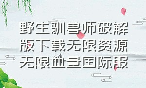 野生驯兽师破解版下载无限资源无限血量国际服