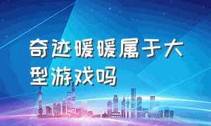 奇迹暖暖属于大型游戏吗