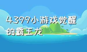 4399小游戏觉醒的霸王龙（4399小游戏可以骑龙抓怪）