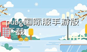 pubg国际服手游版下载（pubg国际服手游下载完整版）