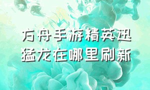 方舟手游精英迅猛龙在哪里刷新