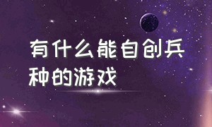 有什么能自创兵种的游戏