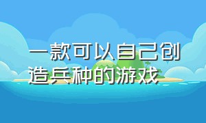 一款可以自己创造兵种的游戏