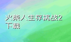 火柴人生存挑战2下载（火柴人生存战争下载手机版）