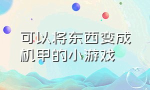 可以将东西变成机甲的小游戏