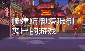 修建防御塔抵御丧尸的游戏