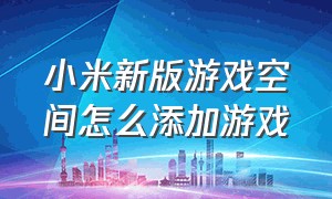 小米新版游戏空间怎么添加游戏