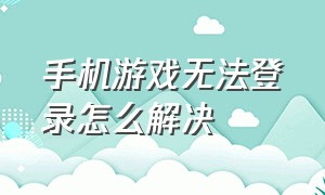 手机游戏无法登录怎么解决