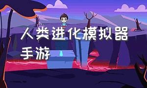 人类进化模拟器手游（人类进化模拟器中文版）