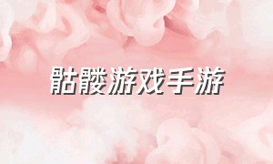 骷髅游戏手游（骷髅游戏手游怎么玩）