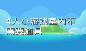 4人小游戏室内不需要道具（4人小游戏室内不需要道具吗）