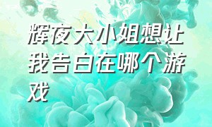 辉夜大小姐想让我告白在哪个游戏