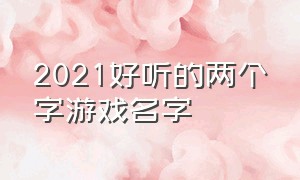 2021好听的两个字游戏名字