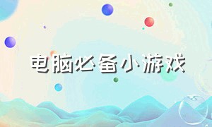 电脑必备小游戏（电脑必备小游戏免费）