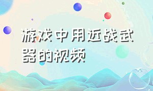 游戏中用近战武器的视频