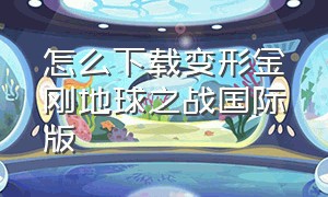 怎么下载变形金刚地球之战国际版