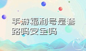 手游福利号是套路吗安全吗