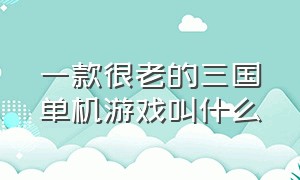 一款很老的三国单机游戏叫什么