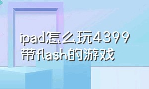 ipad怎么玩4399带flash的游戏
