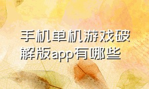 手机单机游戏破解版app有哪些（单机手游破解版平台app）