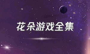 花朵游戏全集（花朵游戏第二季）