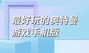 最好玩的奥特曼游戏手机版（有什么好玩的奥特曼游戏手机版）