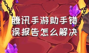 腾讯手游助手错误报告怎么解决