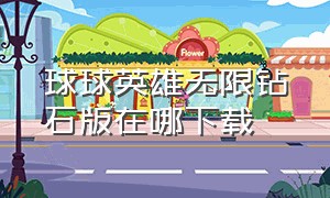 球球英雄无限钻石版在哪下载（球球英雄无限金币和无限钻石版）