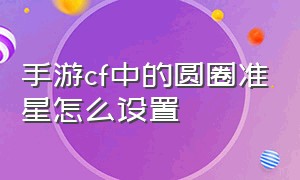 手游cf中的圆圈准星怎么设置