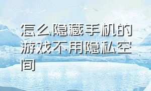 怎么隐藏手机的游戏不用隐私空间