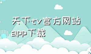 天下tv官方网站app下载（天下影视app官方下载）