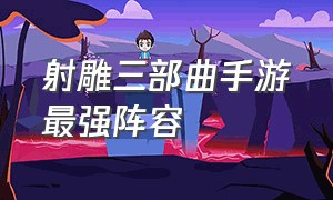 射雕三部曲手游最强阵容