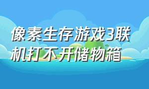 像素生存游戏3联机打不开储物箱（像素生存游戏3地狱宝箱怎么打开）