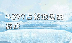 4399占领地盘的游戏（4399一款占领巢穴的游戏）