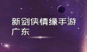 新剑侠情缘手游广东