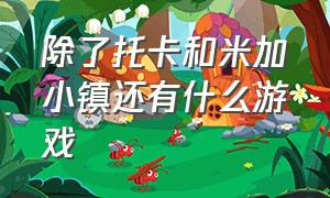 除了托卡和米加小镇还有什么游戏