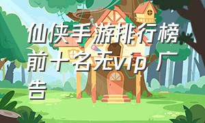 仙侠手游排行榜前十名无vip 广告