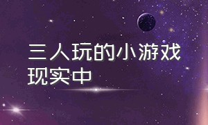 三人玩的小游戏现实中