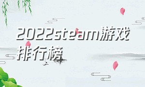 2022steam游戏排行榜（2022 steam游戏最新排名）