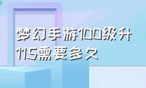 梦幻手游100级升115需要多久