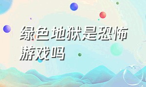 绿色地狱是恐怖游戏吗