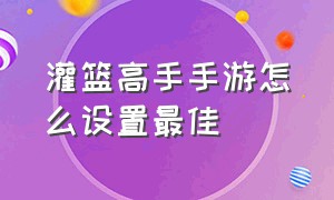 灌篮高手手游怎么设置最佳