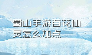 蜀山手游百花仙灵怎么加点