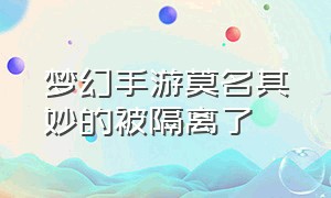 梦幻手游莫名其妙的被隔离了