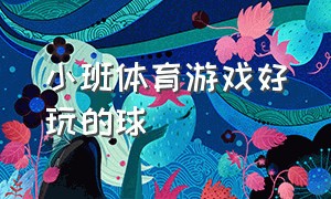 小班体育游戏好玩的球