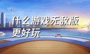 什么游戏无敌版更好玩