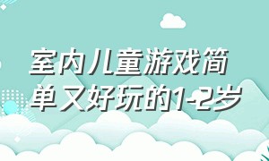 室内儿童游戏简单又好玩的1-2岁