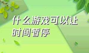 什么游戏可以让时间暂停