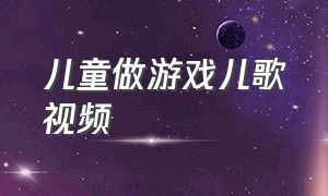 儿童做游戏儿歌视频