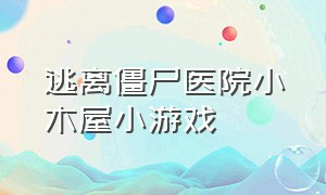 逃离僵尸医院小木屋小游戏（逃离僵尸房间）